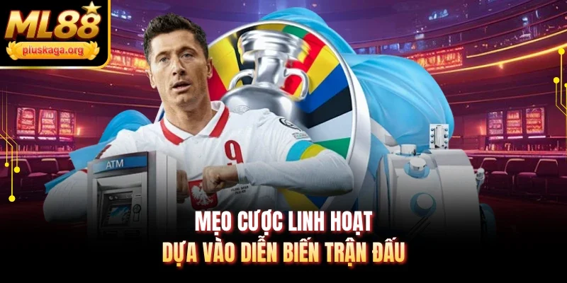 Mẹo cược linh hoạt dựa vào diễn biến trận đấu